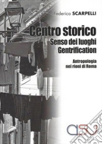 Centro storico, senso dei luoghi, gentrification. Antropologia dei rioni di Roma libro di Scarpelli Federico