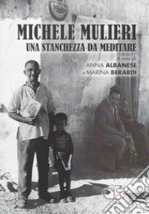 Michele Mulieri. Una stanchezza da meditare libro di Albanese A. (cur.); Berardi M. (cur.)