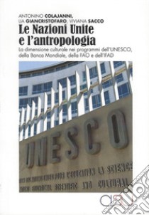 Le Nazioni Unite e l'antropologia. La dimensione culturale nei programmi dell'UNESCO, della Banca Mondiale, della FAO e dell'IFAD libro di Colajanni Antonino; Giancristofaro Lia; Sacco Viviana