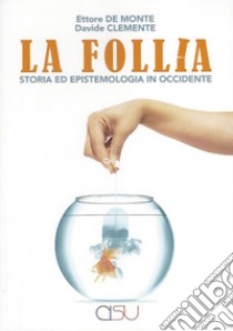 La follia. Storia ed epistemologia in Occidente libro di De Monte Ettore; Clemente Davide