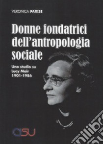 Donne fondatrici dell'antropologia sociale. Uno studio su Lucy Mair 1901-1986 libro di Parise Veronica