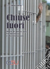 Chiuse fuori. Storie di donne rom, fra devianza e discriminazione libro di Miscioscia Sara