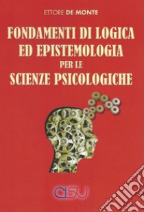 Fondamenti di logica ed epistemologia per scienze psicologiche libro di De Monte Ettore