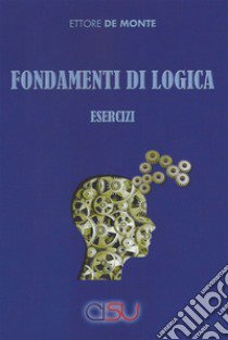 Fondamenti di logica. Esercizi libro di De Monte Ettore