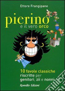 Pierino e il vero orco. 10 favole classiche riscritte per genitori, zii e nonni libro di Frangipane Ettore