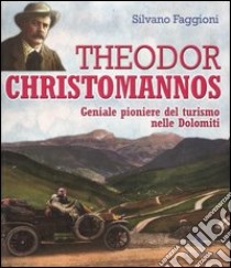 Theodor Christomannos. Geniale pioniere del turismo nelle Dolomiti. Ediz. illustrata libro di Faggioni Silvano