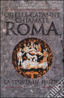 Quelle capanne chiamate Roma. La storia ha inizio libro di Valente Claudio; Montesanti Andrea