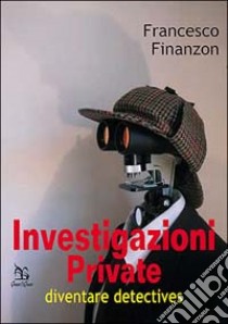 Investigazioni private. Diventare detective libro di Finanzon Francesco