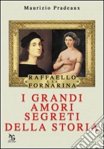 Raffaello e La Fornarina. I grandi amori della storia libro di Pradeaux Maurizio