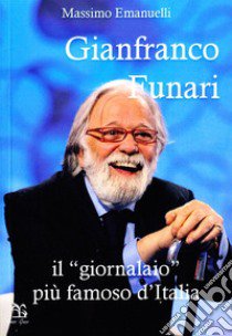 Gianfranco Funari. Il «giornalaio» più famoso d'Italia libro di Emanuelli Massimo