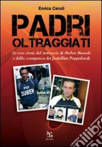 Padri oltraggiati. La vera storia del rintraccio di Ruben Bianchi e della scomparsa dei fratellini Pappalardi libro di Ceruti Enrica