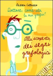 Dottore, come sta la mia grafia? Alla scoperta dei segni grafologici libro di Cattaneo Andrea