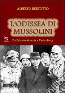 L'odissea di Mussolini. Da Palazzo Venezia a Rastenburg libro di Bertotto Alberto