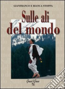 Sulle ali del mondo. Ediz. illustrata libro di Stoppa Gianfranco; Stoppa Bianca