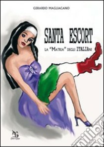 Santa Escort. La «Matria» degli italiani libro di Magliacano Gerardo