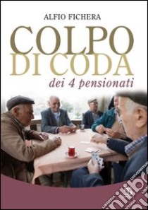 Colpo di coda dei 4 pensionati libro di Fichera Alfio