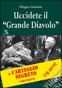 Uccidete il «Grande Diavolo». Il carteggio segreto, i documenti libro di Giannini Filippo