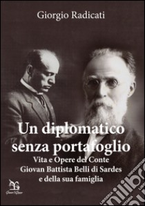 Un diplomatico senza portafoglio. Vita e opere del conte Giovan Battista Belli di Sardes e della sua famiglia libro di Radicati Giorgio