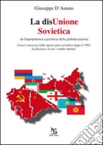 La disUnione Sovietica. Da superpotenza a periferia della globalizzazione libro di D'Amato Giuseppe