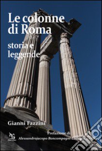 Le colonne di Roma. Storia e leggende libro di Fazzini Gianni