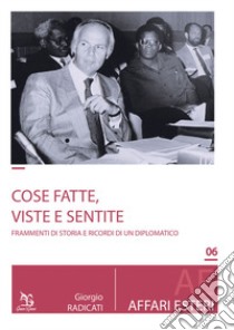 Cose fatte, viste e sentite. Frammenti di storia e ricordi di un diplomatico libro di Radicati Giorgio