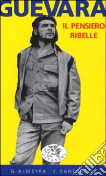 Guevara. Il pensiero ribelle libro di Almeyra Guillermo; Santarelli Enzo