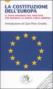 La costituzione dell'Europa. Il testo integrale del trattato che definisce la nuova carta europea libro