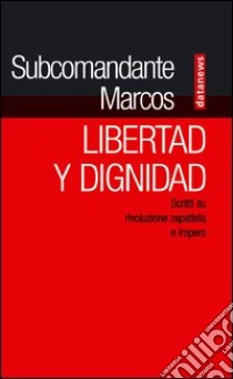 Libertad y dignidad. Scritti su rivoluzione zapatista e impero libro di Marcos