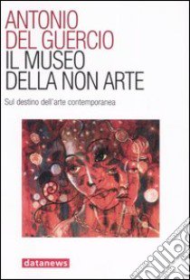 Il museo della non arte. Sul destino dell'arte contemporanea libro di Del Guercio Antonio