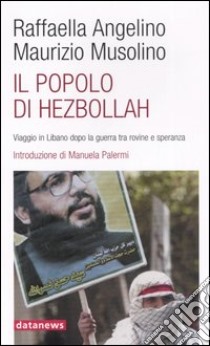 Il popolo di Hezbollah. Viaggio in Libano dopo la guerra tra rovine e speranza libro di Angelino Raffaella; Musolino Maurizio