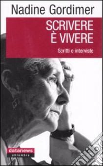 Scrivere è vivere. Scritti e interviste libro di Gordimer Nadine