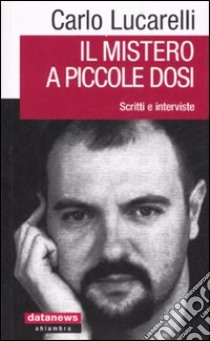 Il mistero a piccole dosi. Scritti e interviste libro di Lucarelli Carlo