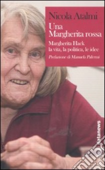 Una Margherita rossa. Margherita Hack. La vita, la politica, le idee libro di Atalmi Nicola