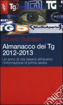 Almanacco dei Tg 2012-2013. Un anno di vita italiana attraverso l'infomazione di prima serata libro di Baldazzi Alberto