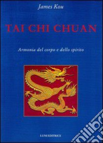 Tai Chi Chuan. Armonia del corpo e dello spirito libro di Kou James