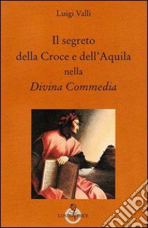 Il segreto della croce e dell'aquila nella Divina Commedia libro di Valli Luigi