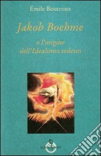 Jakob Boehme o l'origine dell'idealismo tedesco libro di Boutroux Emile