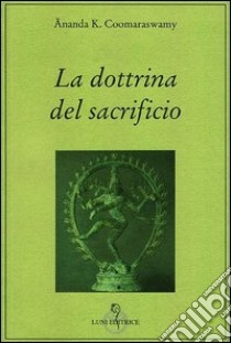 La dottrina del sacrificio libro di Coomaraswamy Ananda Kentish; Pensante A. (cur.)