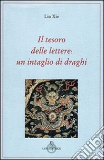 Il tesoro delle lettere: un intaglio di draghi libro di Liu Xie