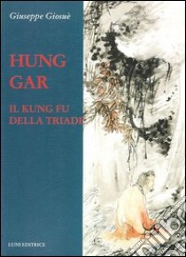 Hung Gar. Il Kung Fu della triade libro di Giosuè Giuseppe