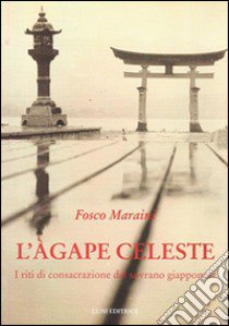 L'agape celeste. I riti di consacrazione del sovrano giapponese libro di Maraini Fosco