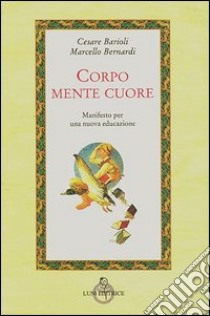 Corpo, mente, cuore. Manifesto per una nuova educazione libro di Bernardi Marcello; Barioli Cesare