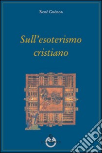 Sull'esoterismo cristiano libro di Guénon René