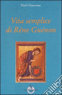 Vita semplice di Réne Guénon libro di Chacornac Paul