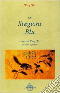 Le stagioni blu. L'opera di Wang Wei e pittore libro di Wang Wei