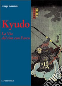 Kyudo. La via del tiro con l'arco libro di Genzini Luigi