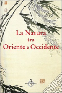 La natura tra Oriente e Occidente libro di Troncon R. (cur.)