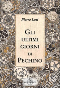 Gli ultimi giorni di Pechino libro di Loti Pierre