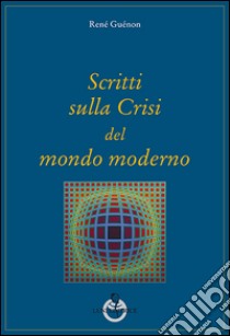 Scritti sulla crisi del mondo moderno libro di Guénon René