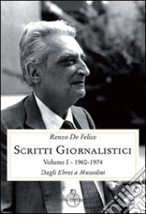 Scritti giornalistici. Vol. 1/1: Dagli ebrei a Mussolini (1960-1974) libro di De Felice Renzo; Parlato G. (cur.)